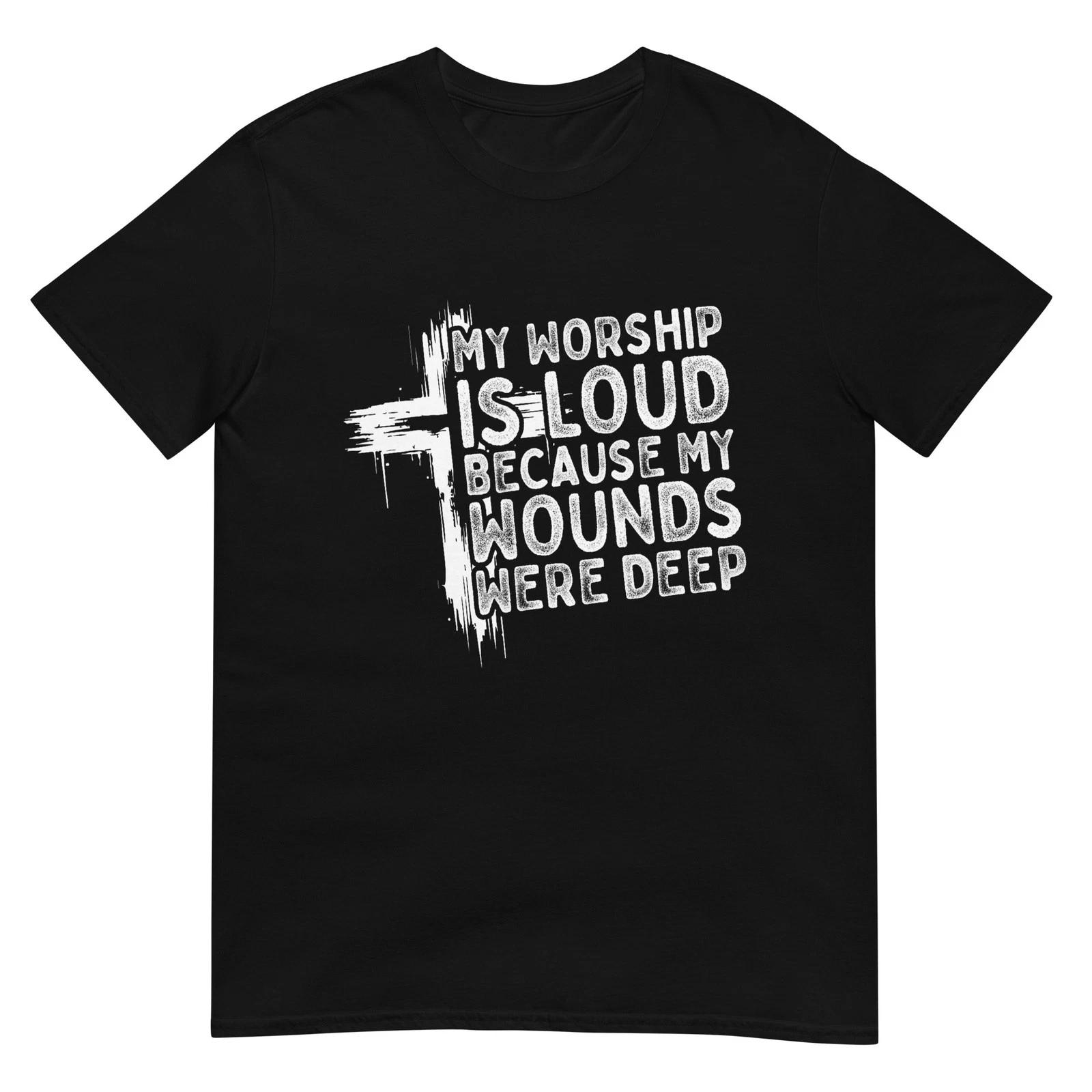 My Worship is Loud Because My Wounds were Deep Christian T-Shirt S