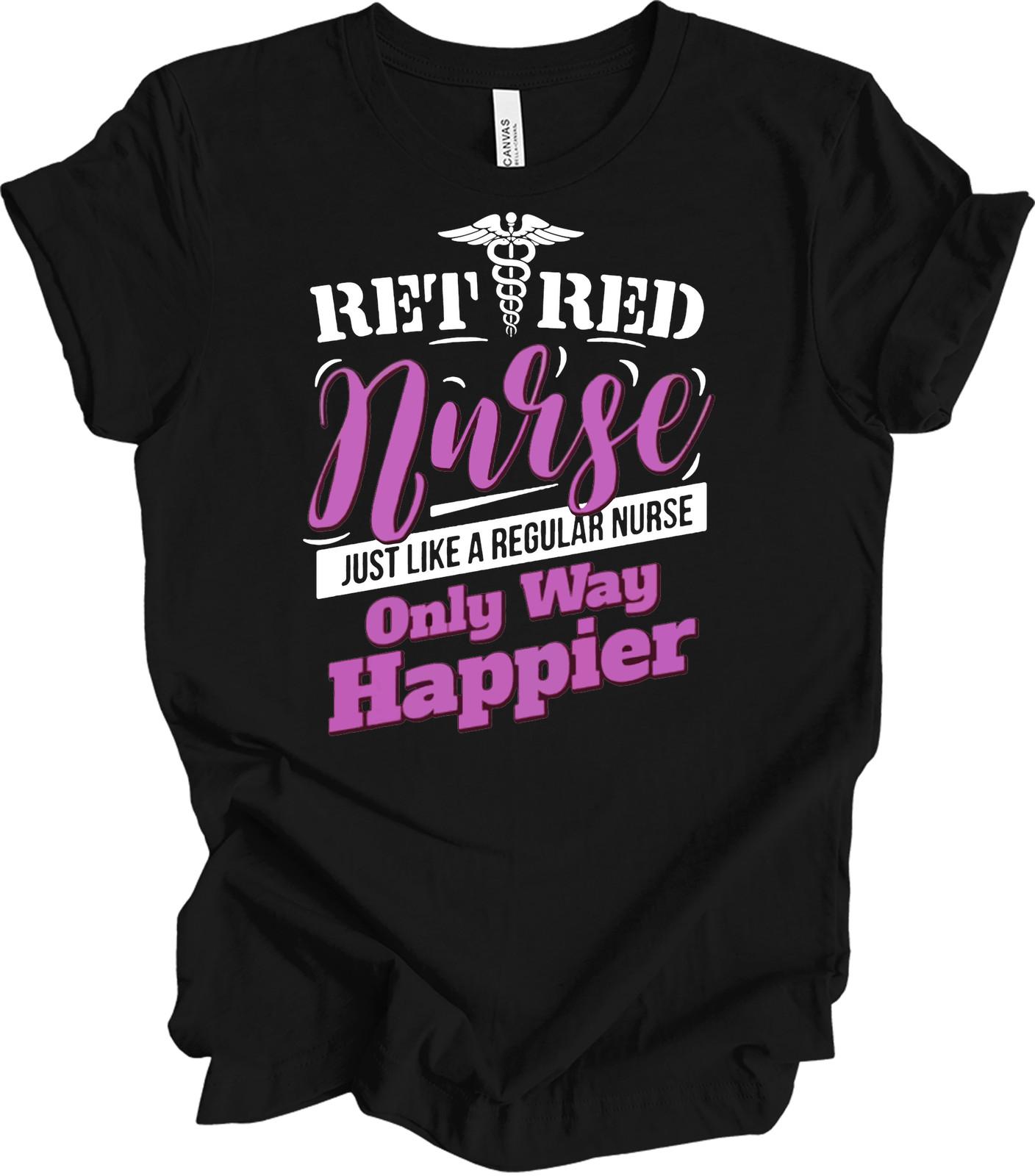 Retired Nurse Shirt Just Like A Regular Nurse Only Way Happier Retirement Gift XL