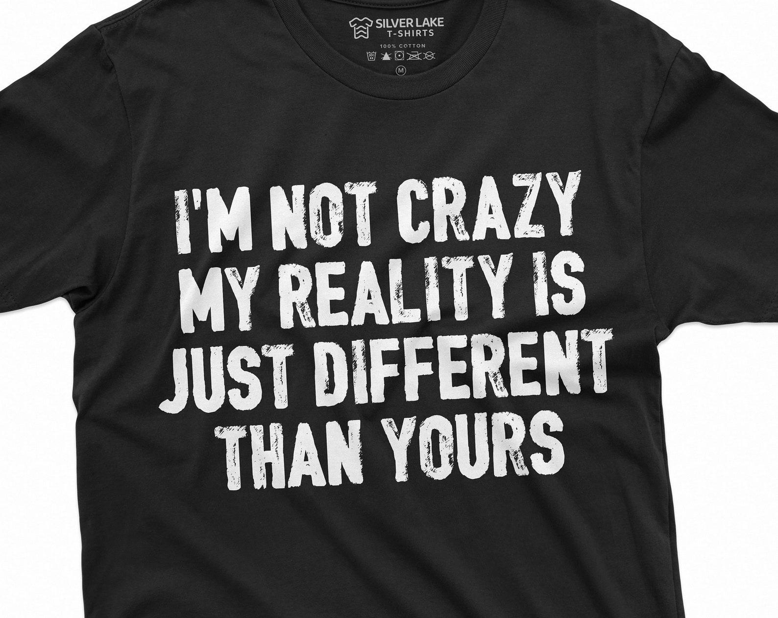 Funny I am not Crazy T-shirt Humor Tee Different Reality Mens Womens Tee 2XL