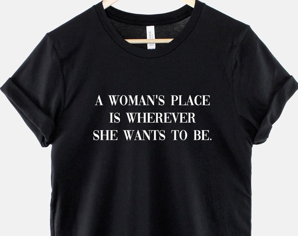 Feminist Shirt – A Woman's Place Is Wherever She Wants To Be, Ring Spun Cotton Tee