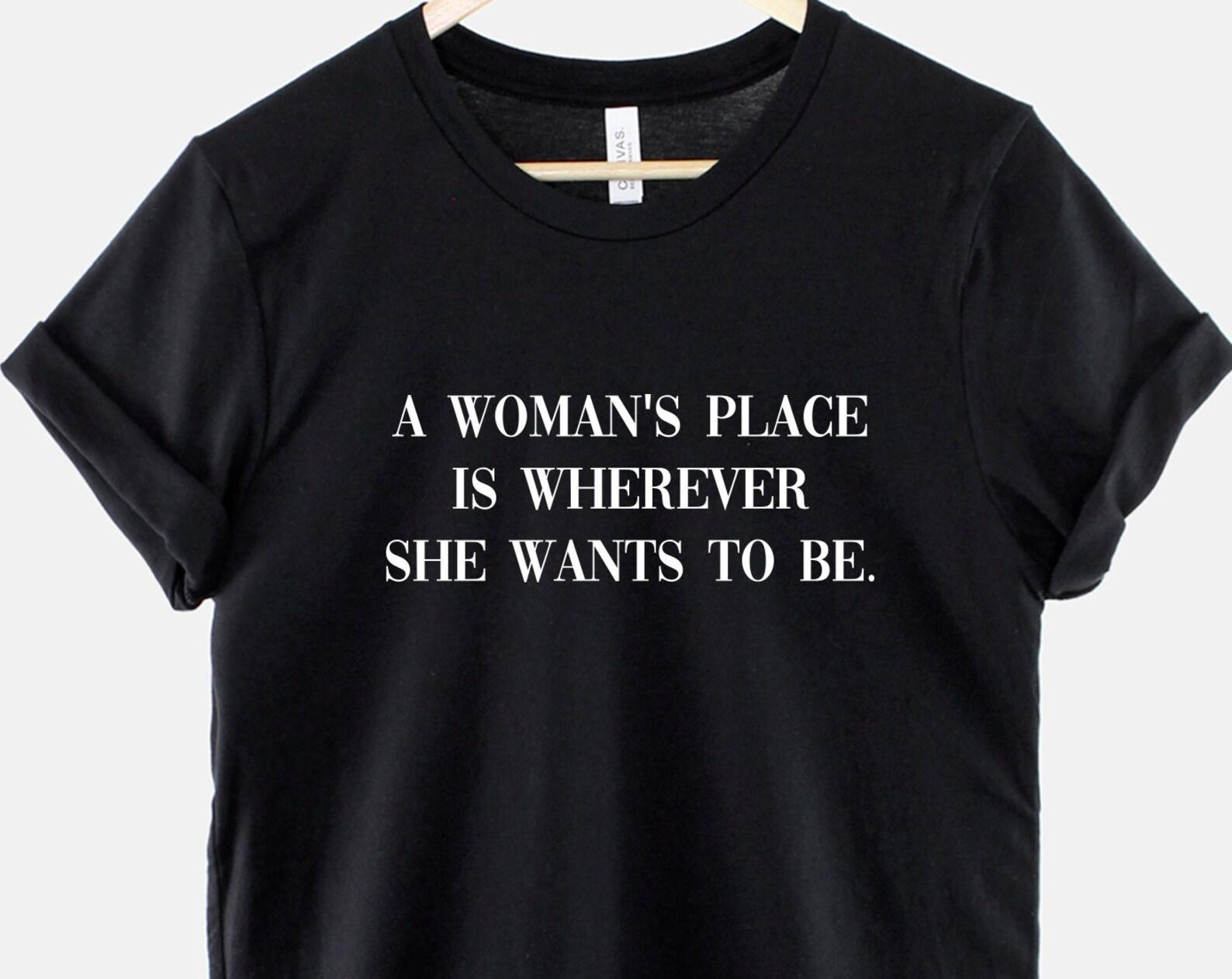 Feminist Shirt – A Woman s Place Is Wherever She Wants To Be, Ring Spun Cotton Tee S