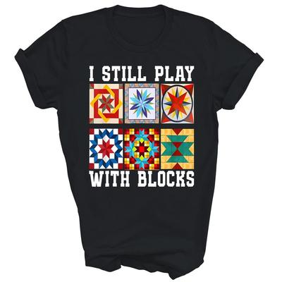 Funny Quilting I Still Play With Blocks Quilt Cute Unisex Shirt Gift