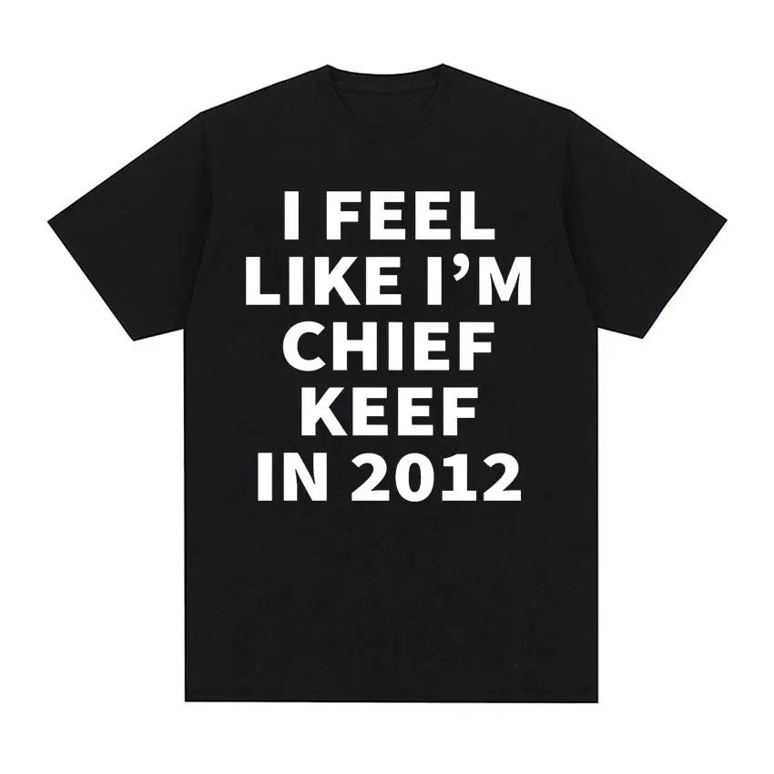 I Feel Like I'm Chief Keef in 2012 Graphic T-shirts Men Women Funny Music Rap Hip Hop Meme T Shirt Fashion Vintage Gothic Tshirt