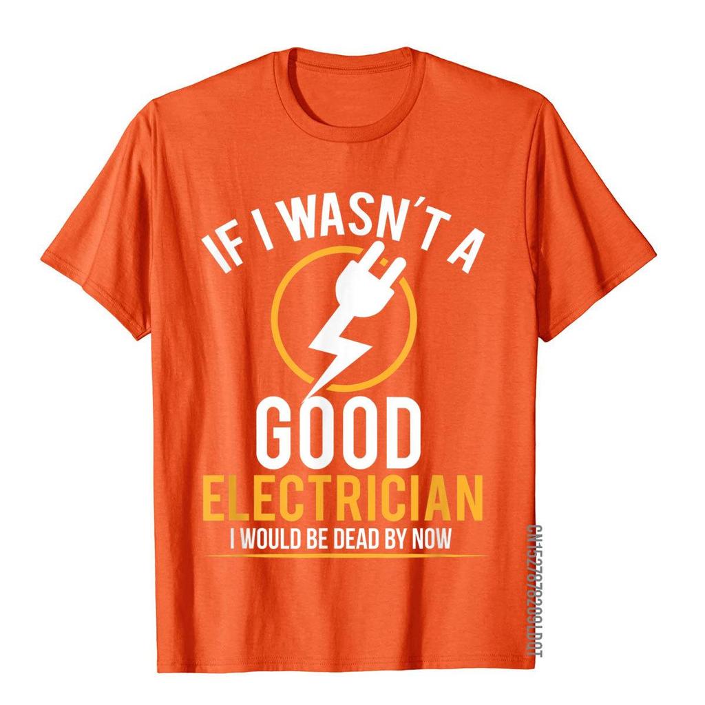 If I Wasn't A Good Electrician I'd Be Dead T-Shirt Casual Men Top T-Shirts Plain Cotton Tops T Shirt 3D Printed
