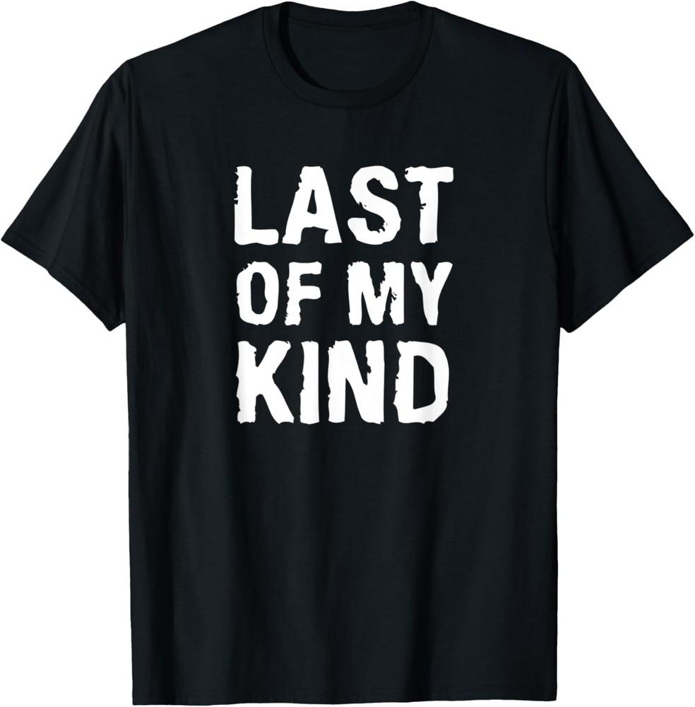 Last Of My Kind sarcastic funny parody T-Shirt Unisex T-Shirt XXXL