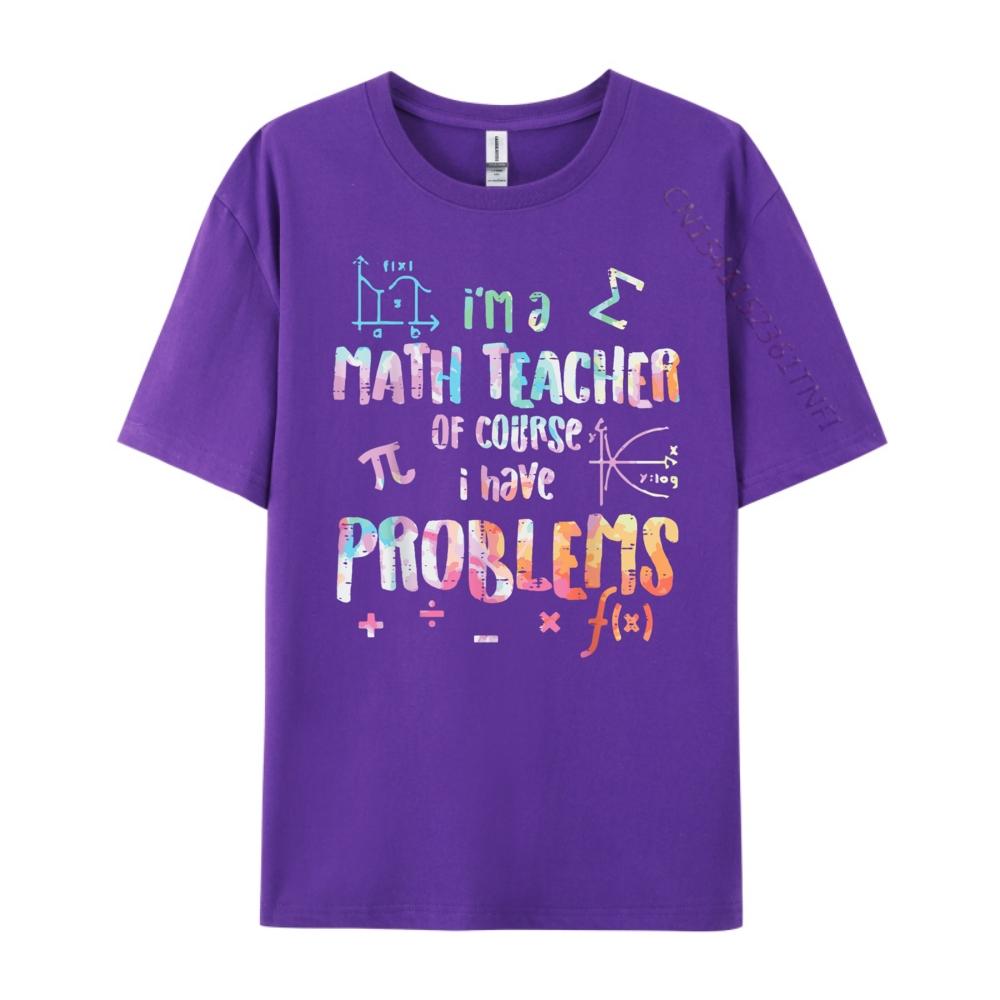 Im A Math Teacher Of Course I Have Problems Funny Men Women Mens Shirts Graphic Tee High Quality Mens TShirt Creative