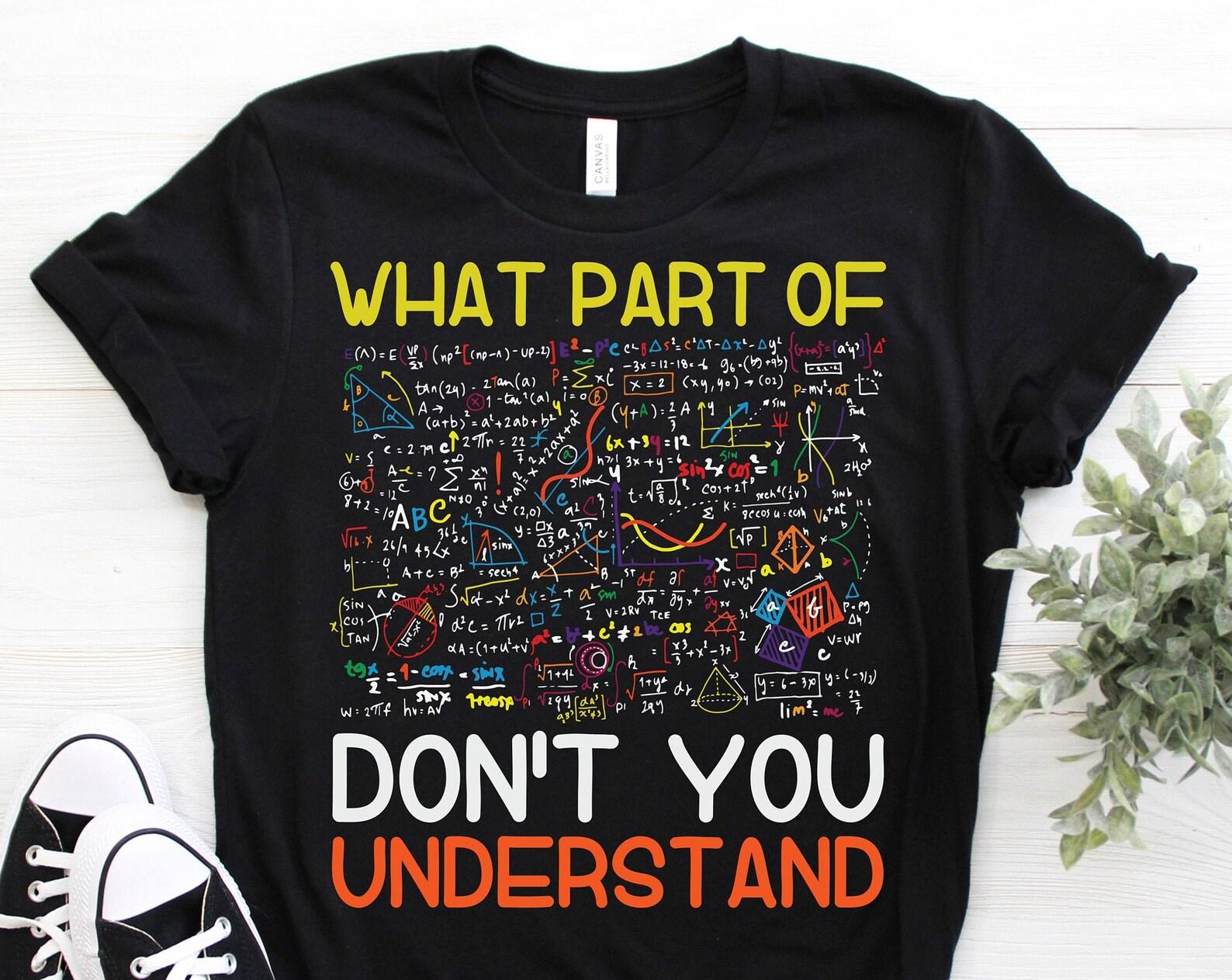 What Part Of Don t You Understand Funny Math Teacher T-Shirt, Mathematicians Gift, Students, Mechanical Engineers, Math Majors, Geeks Nerds, 100