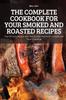 Buch The Complete Cookbook for Your Smoked and Roasted Recipes : Over 100 Tasty Recipes and Step-by-Step Techniques To Smoke Just About Everything