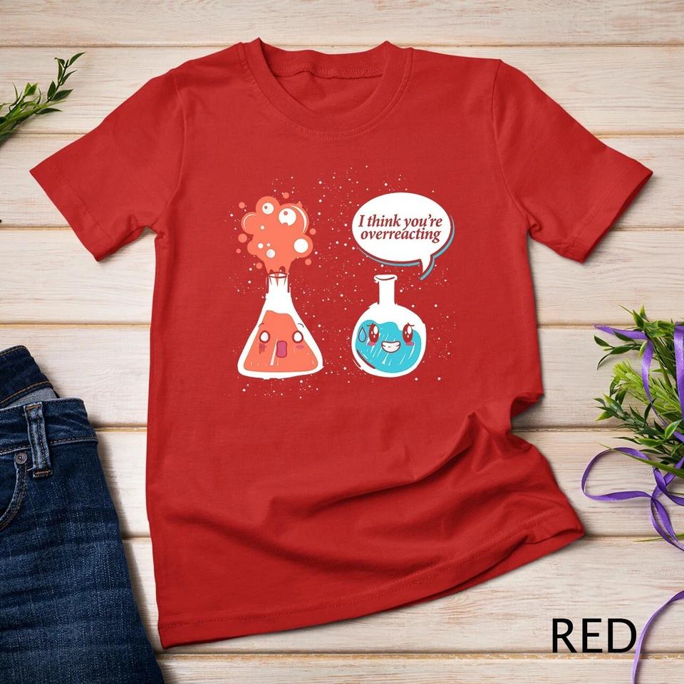 I Think Youre Overreacting Chemistry T-Shirt Unisex T-shirt 7 XL