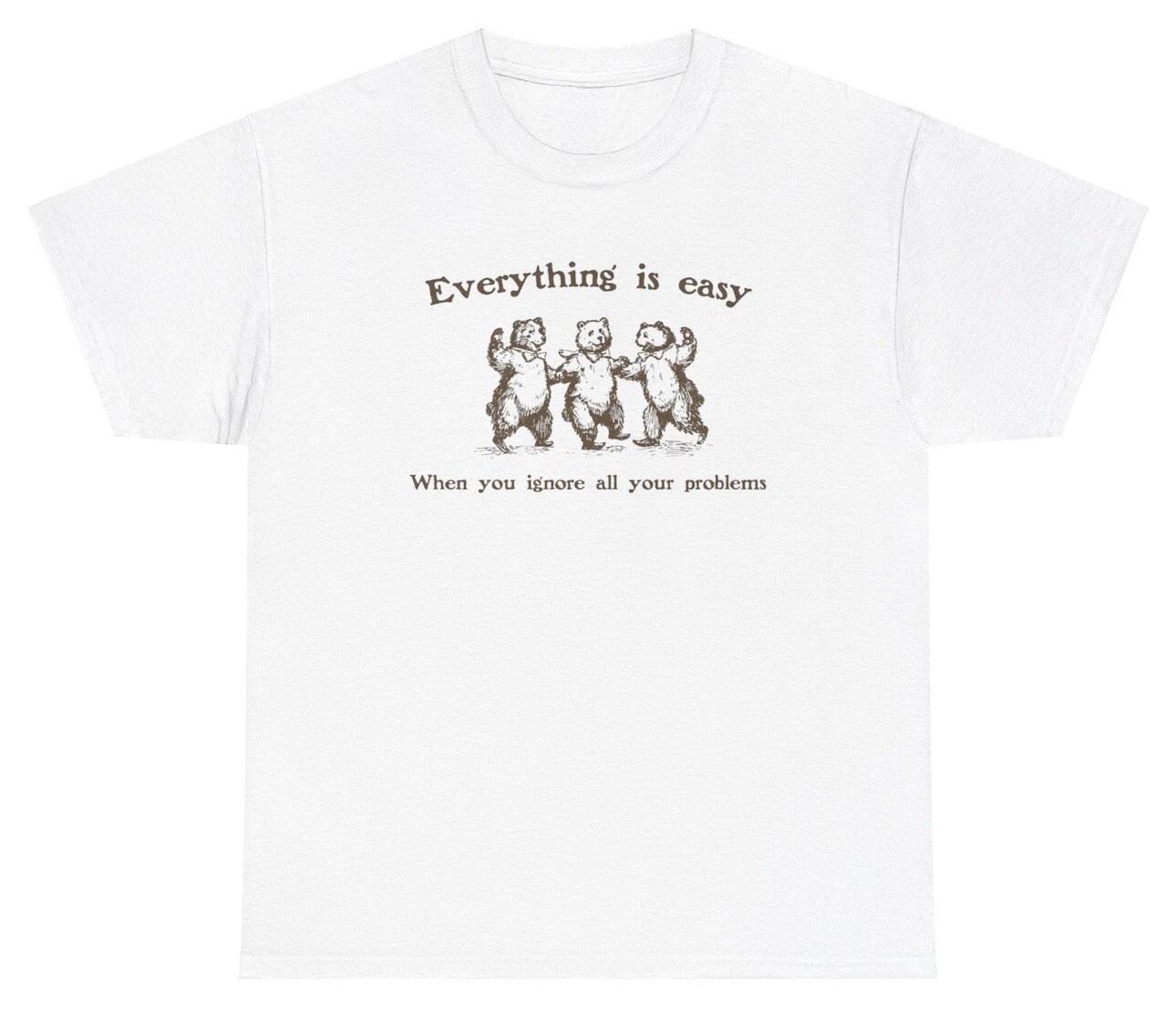 Everything Easy When Ignore Your Problems T Shirt Funny Bear Sarcastic Tee XXXXL