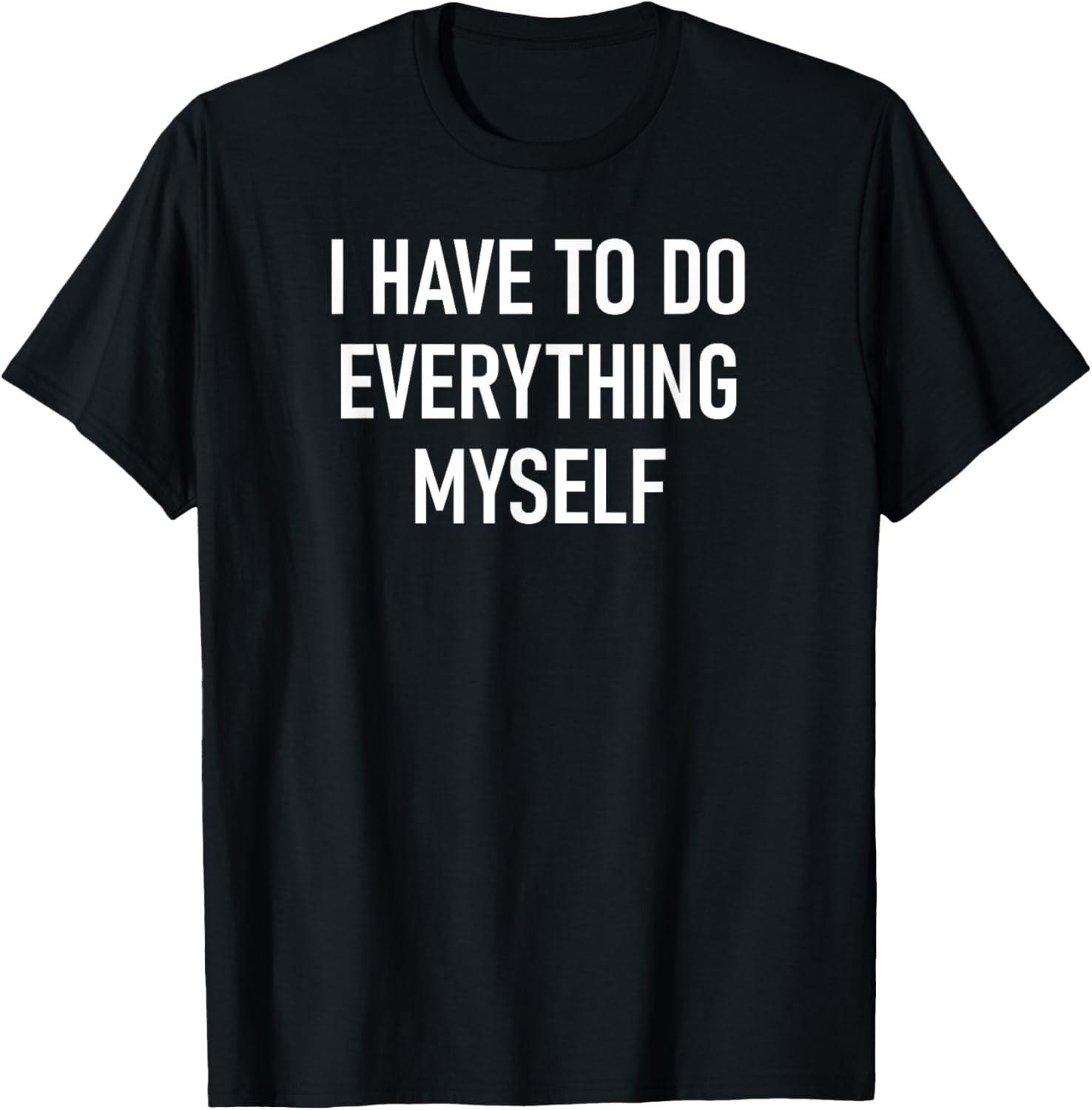 I Have To Do Everything Myself, Funny, Sarcastic, Jokes T-Shirt S разноцветный