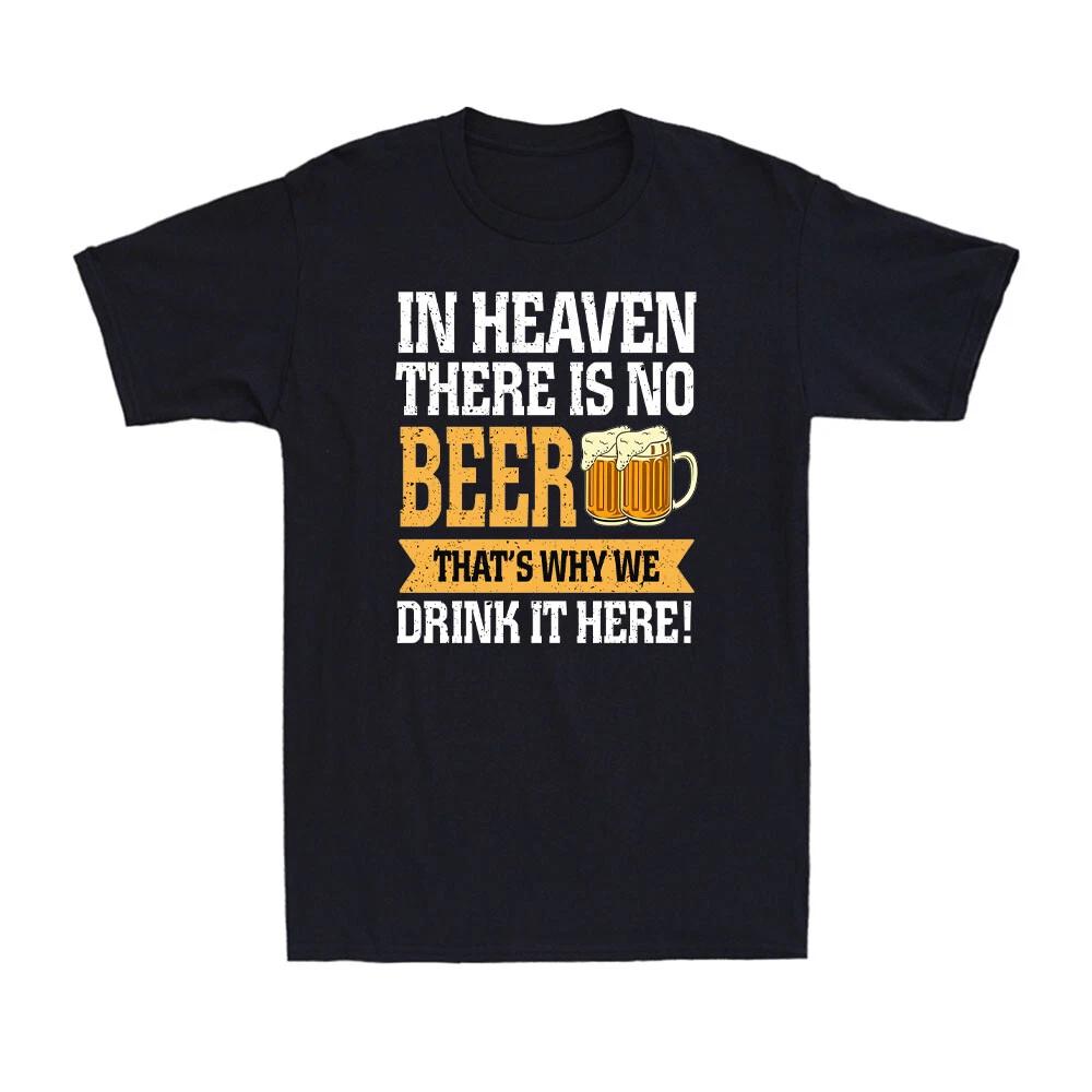 In Heaven There Is No Beer That s Why We Drink It Here Drink Beer Men s T-Shirt XL