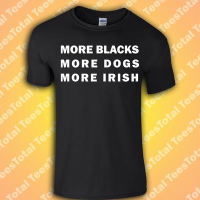 More Blacks More Dogs More Irish T-Shirt | BLM | Socialism | Black Lives Matter