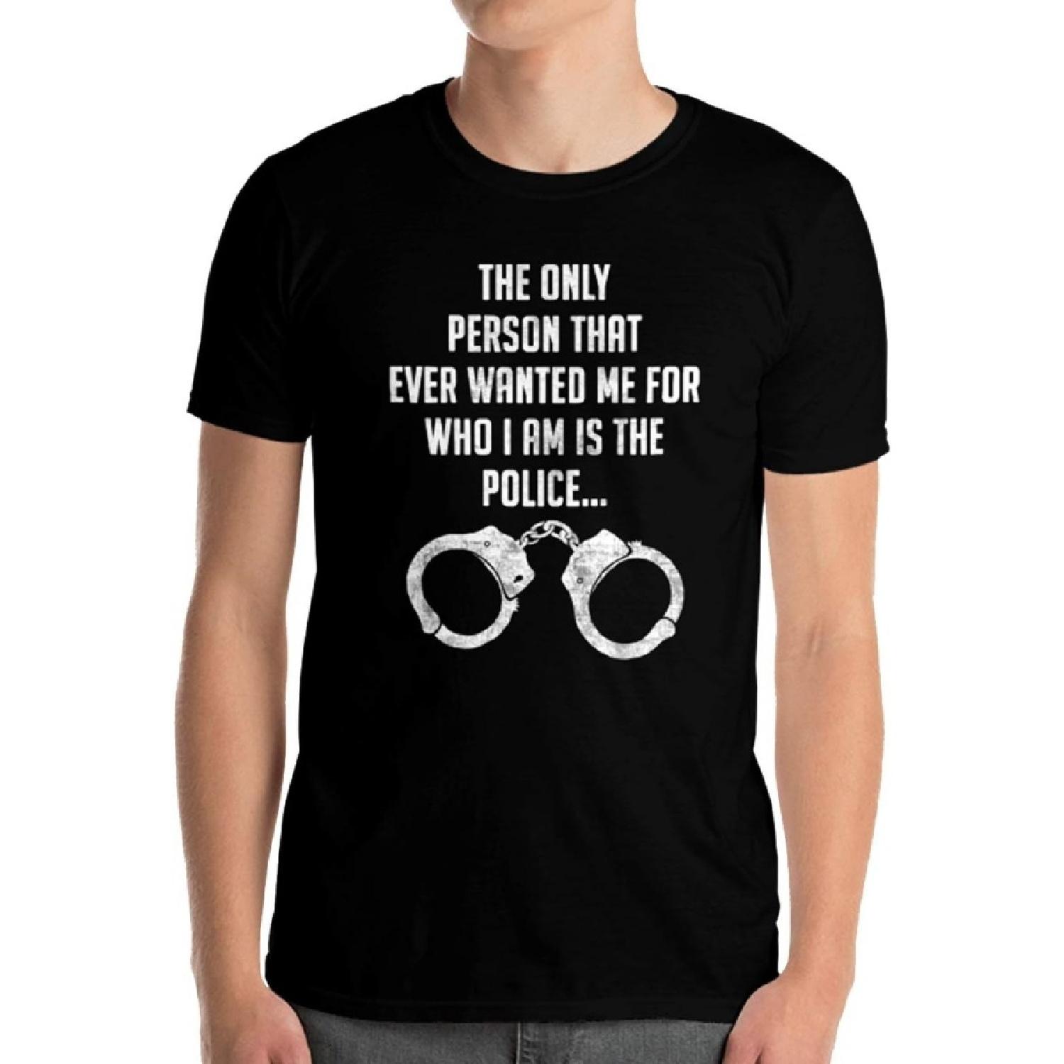 The Only Person That Ever Wanted Me is The Police T-Shirt Funny Novelty Tee Tshirt Unisex Classic T-Shirt (Small, Black) S