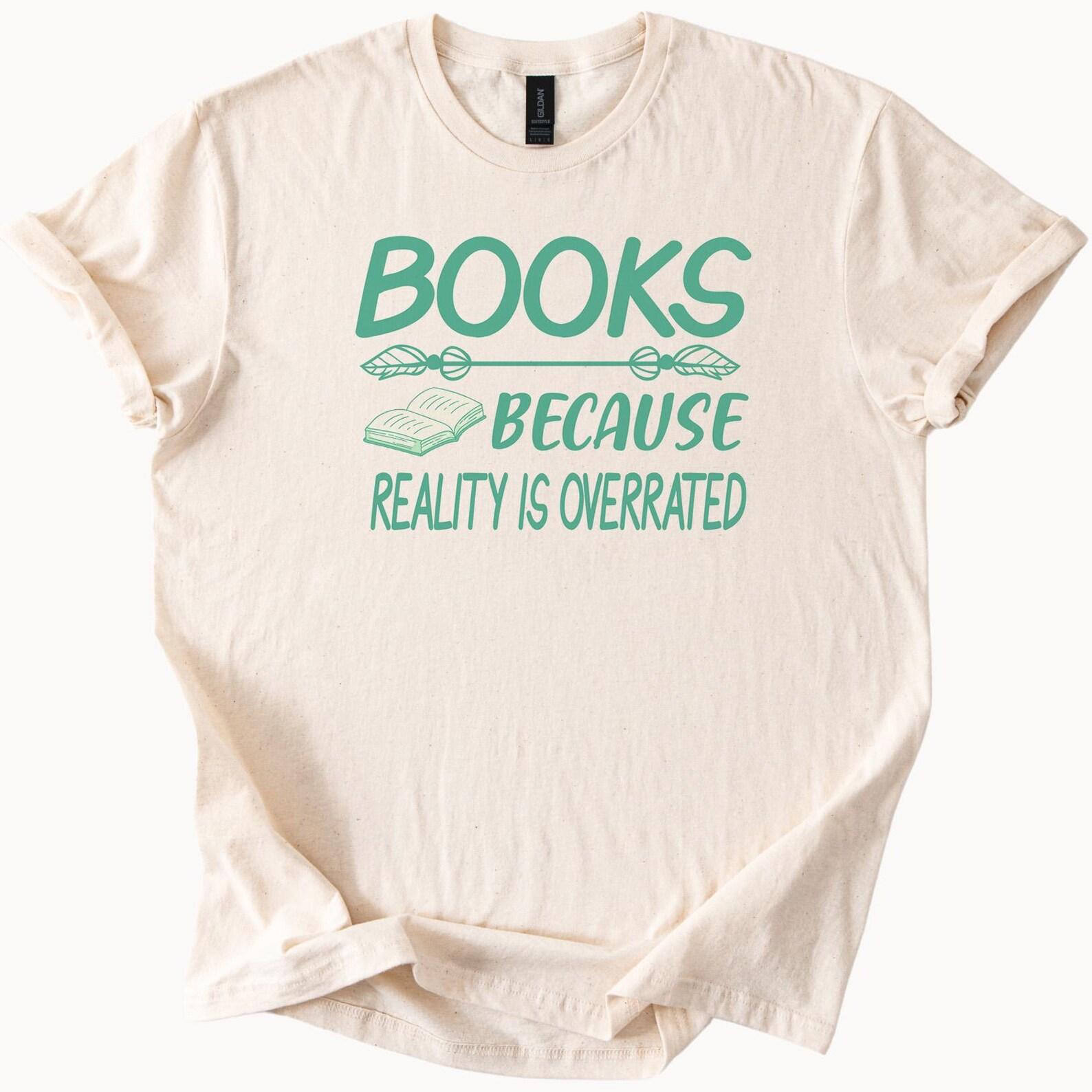 Books Because Reality Is Overrated Graphic Tee Book Lover Shirt Reading Gift Literary T Shirt Reader Quote Bookworm Top 130