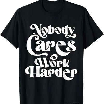 Inspirational Motivational Quote Nobody Cares Work Harder T-Shirt