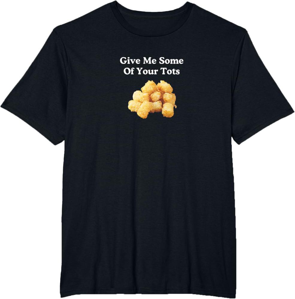 Give Me Some Of Your Tots! Unisex T-Shirt Unisex T-Shirt XXXXL
