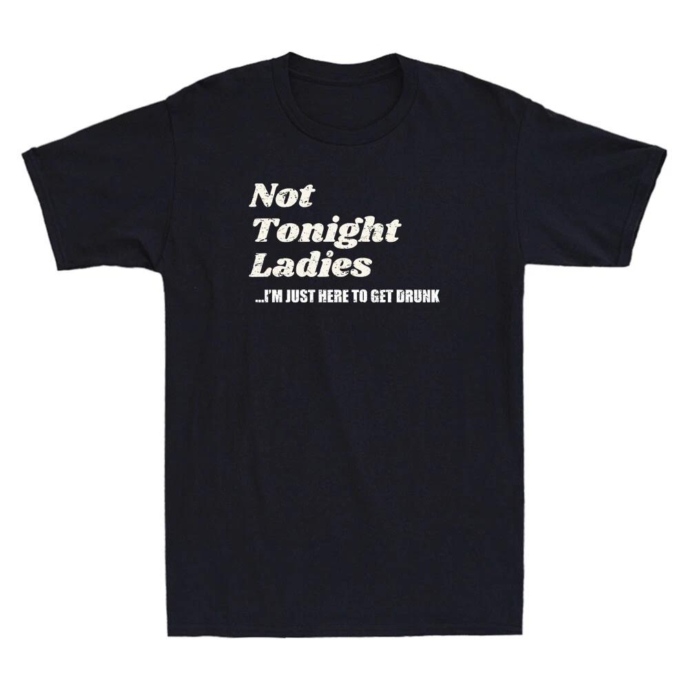 Not Tonight Ladies I m Just Here To Get Drunk Funny Quote Gift Retro Men T-Shirt XS