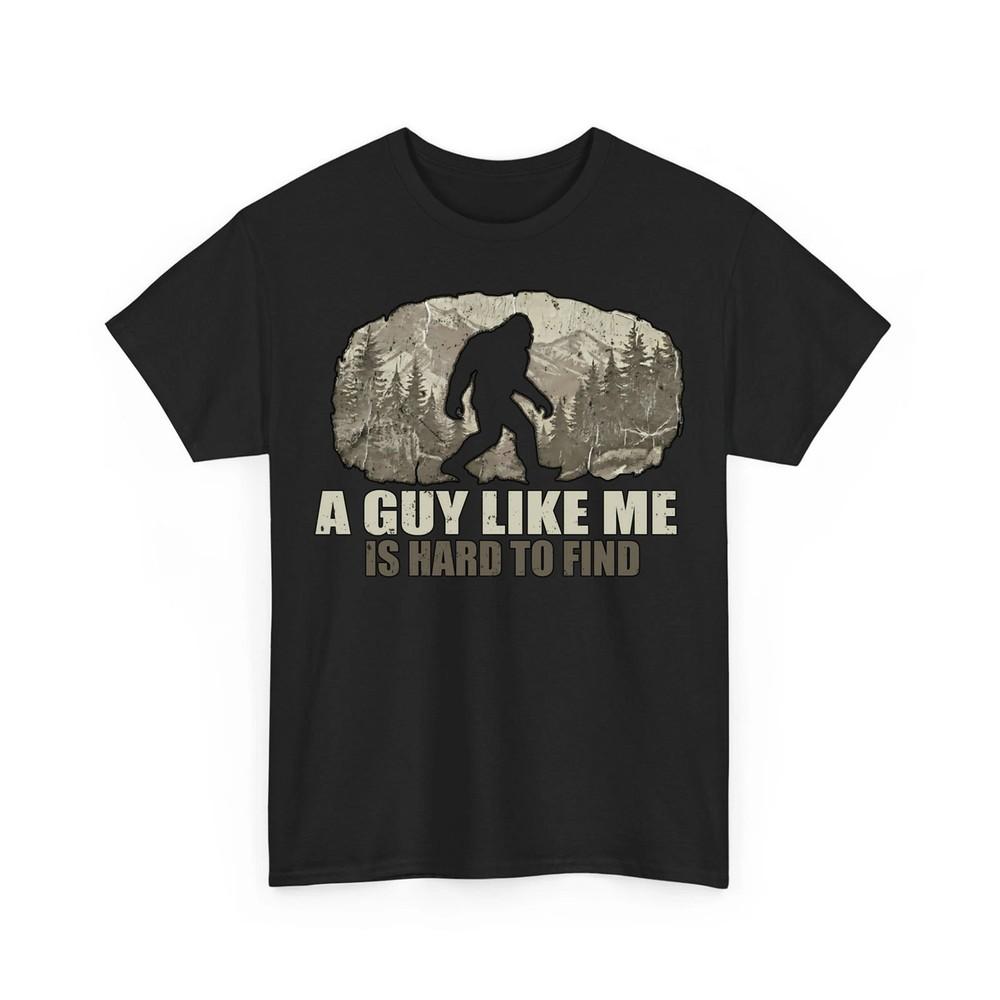 Funny Bigfoot A Guy Like Me is Hard to Find Sasquatch Unisex TShirt Unisex T-Shirt XXXXL