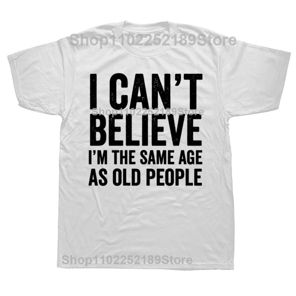 Funny I Can't Believe I'm The Same Age As Old People Graphic T-shirts Men Casual Tshirt 100% Cotton Loose Oversized T Shirt