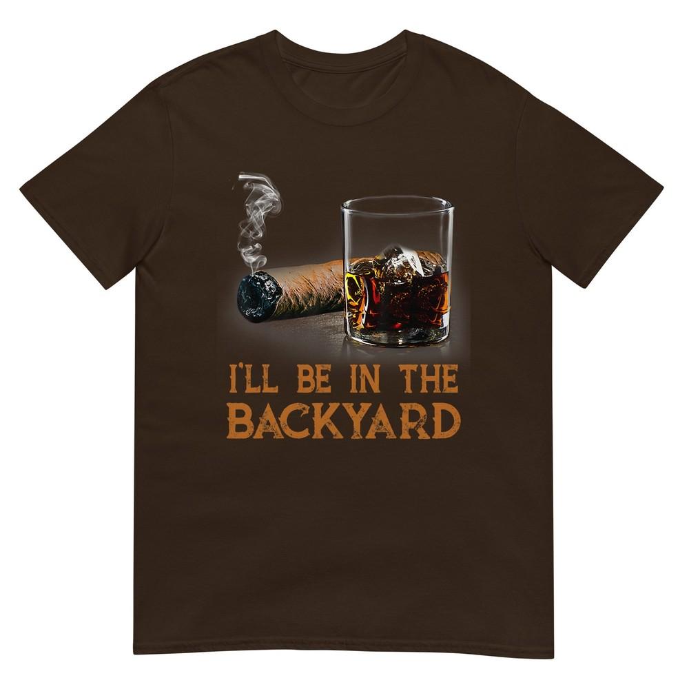 Ill Be In The Backyard Funny Cigar And Bourbon Lovers TShirt