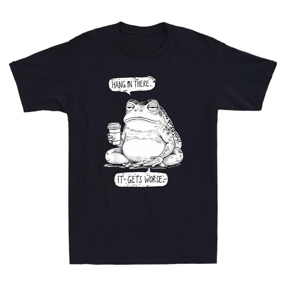 Hang In There It Get Worse Existential Dread Frog Funny Meme Quote Men039;s T-Shirt Unisex T-Shirt XXXL