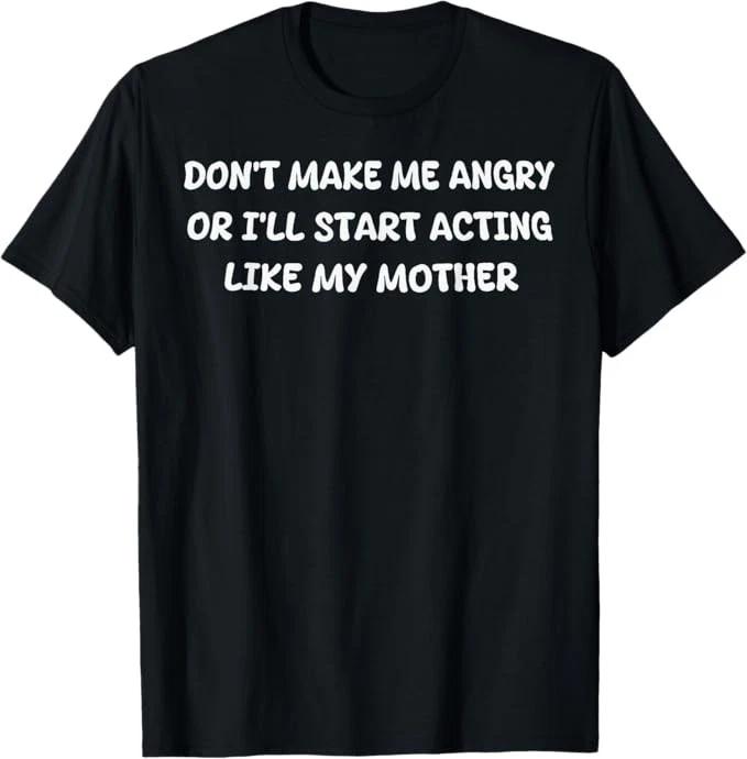 Dont Make Me Angry Or I ll Start Acting Like My Mother Quote T-Shirt M