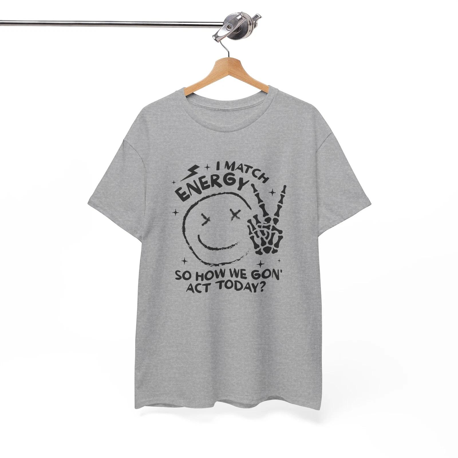 Play on Words T-Shirt - I match energy so how we gon  act today Shirt S