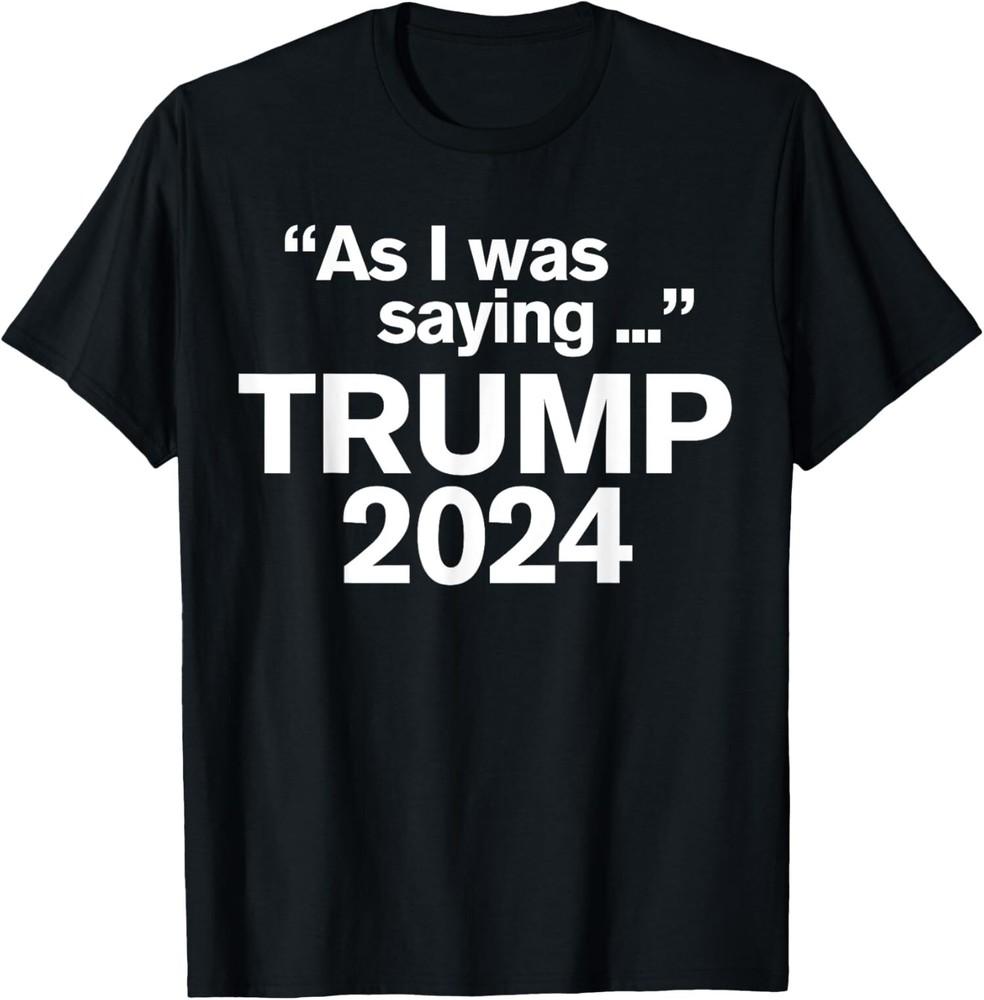 

Funny As I Was Saying Trump 2024 For President T-Shirt Unisex T-Shirt L