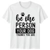 Be The Person Your Dog Thanks You Are TShirt Cute Paw Quote