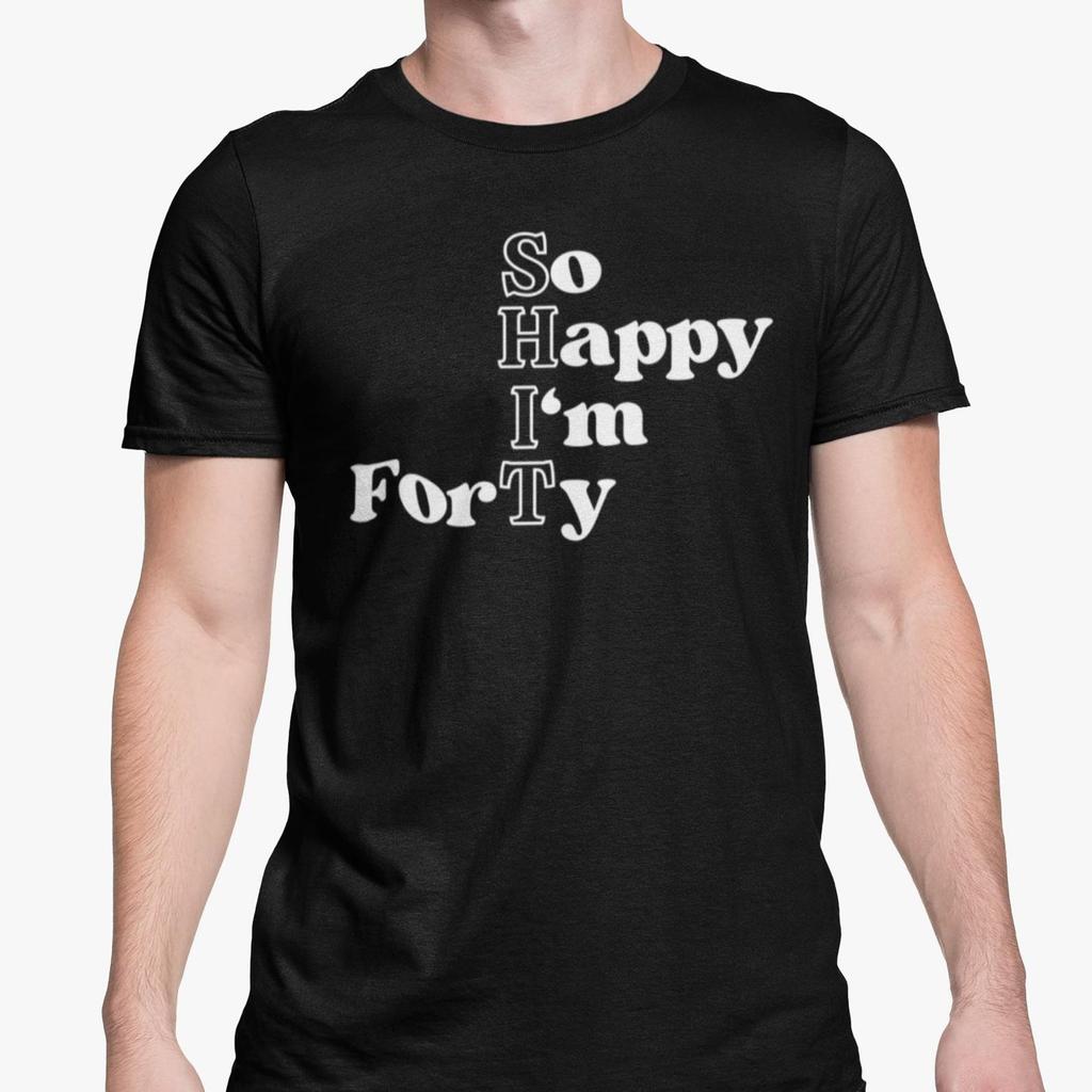 So Happy I'm Forty T Shirt 40th Birthday Clothing Rude Present Funny Novelty Gift Offensive Joke Friends Family / 40 Years Old Birthday