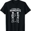 I Found This Humerus Funny Anatomy Pun T-Shirt