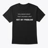 Not My Problem TTshirt Made In the USA Size S To 5XL