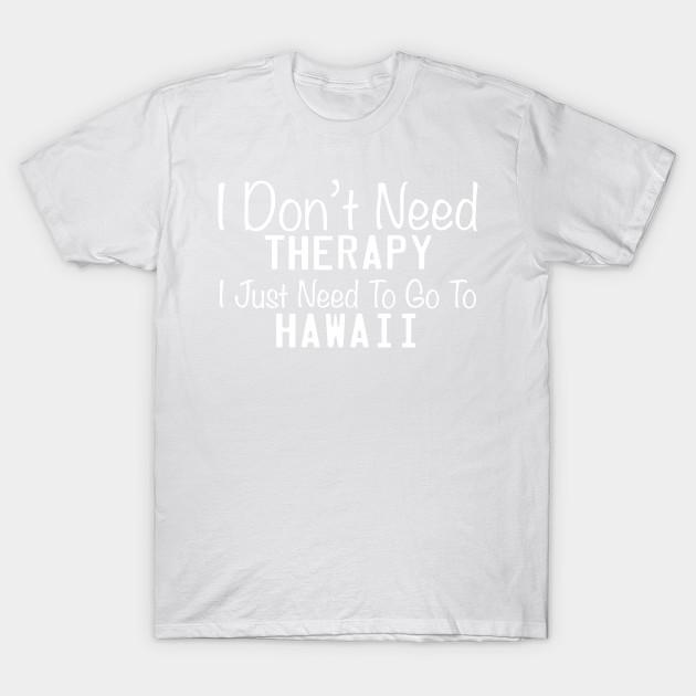 Unisex Fashion TShirt I Dont Need Therapy I Just Need To Go To Hawaii Print TShirt Plus Size XS-6XL T-Shirt 100%Cotton Tops O Neck Short Sleeve Tees