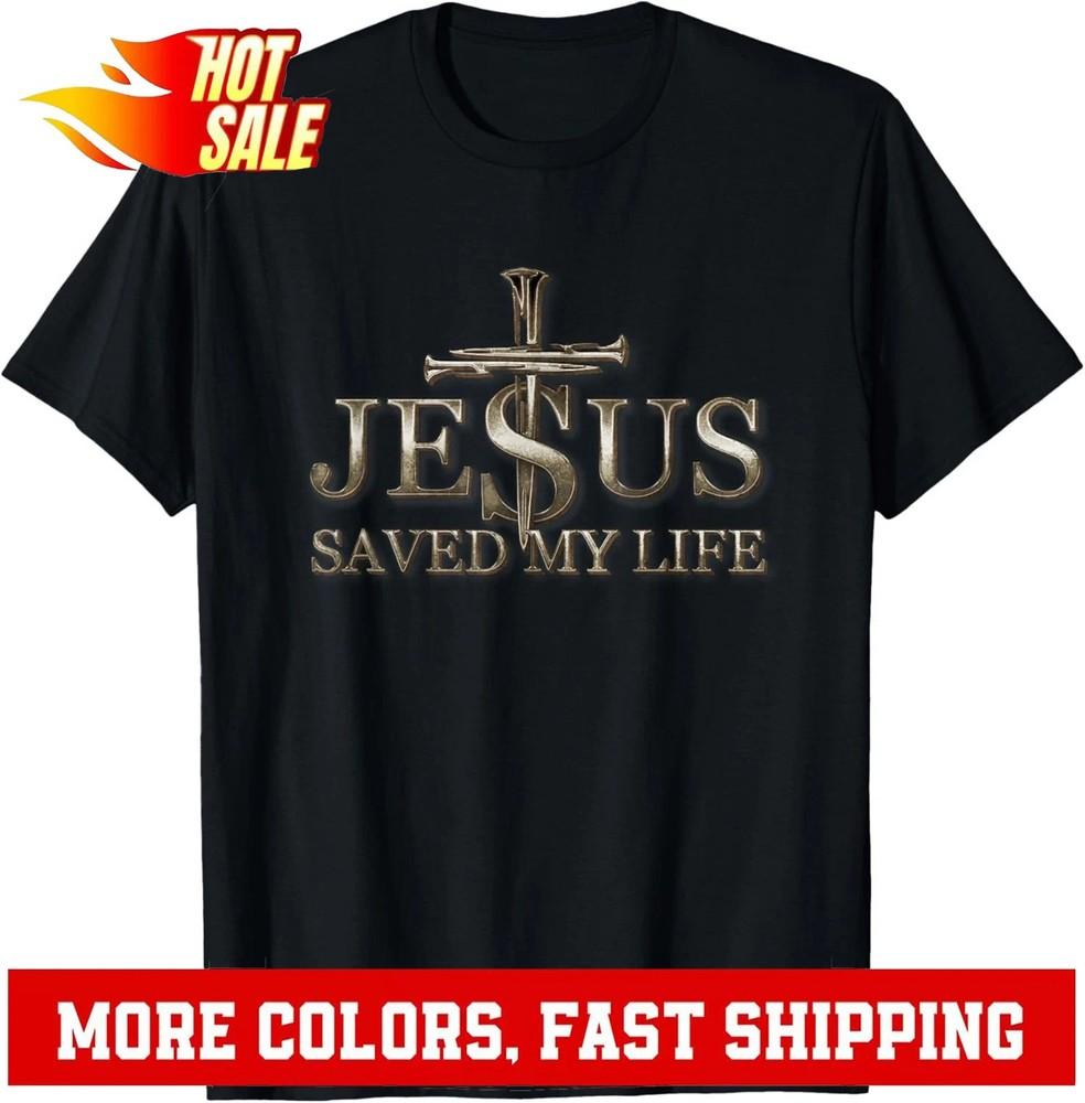 

Jesus Christ Saved My Life Gift For Women Men TShirt Unisex T-Shirt XXXL