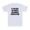 If You Met My Family You Would Understand Funny Family Humor Unisexs Tshirt 100 Pure Cotton