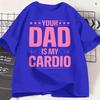 Funny Your Dad Is My Cardio Tshirts For Unisex Round Neck Pure Cotton T Shirts Short Sleeve Tees 6xl Clothing