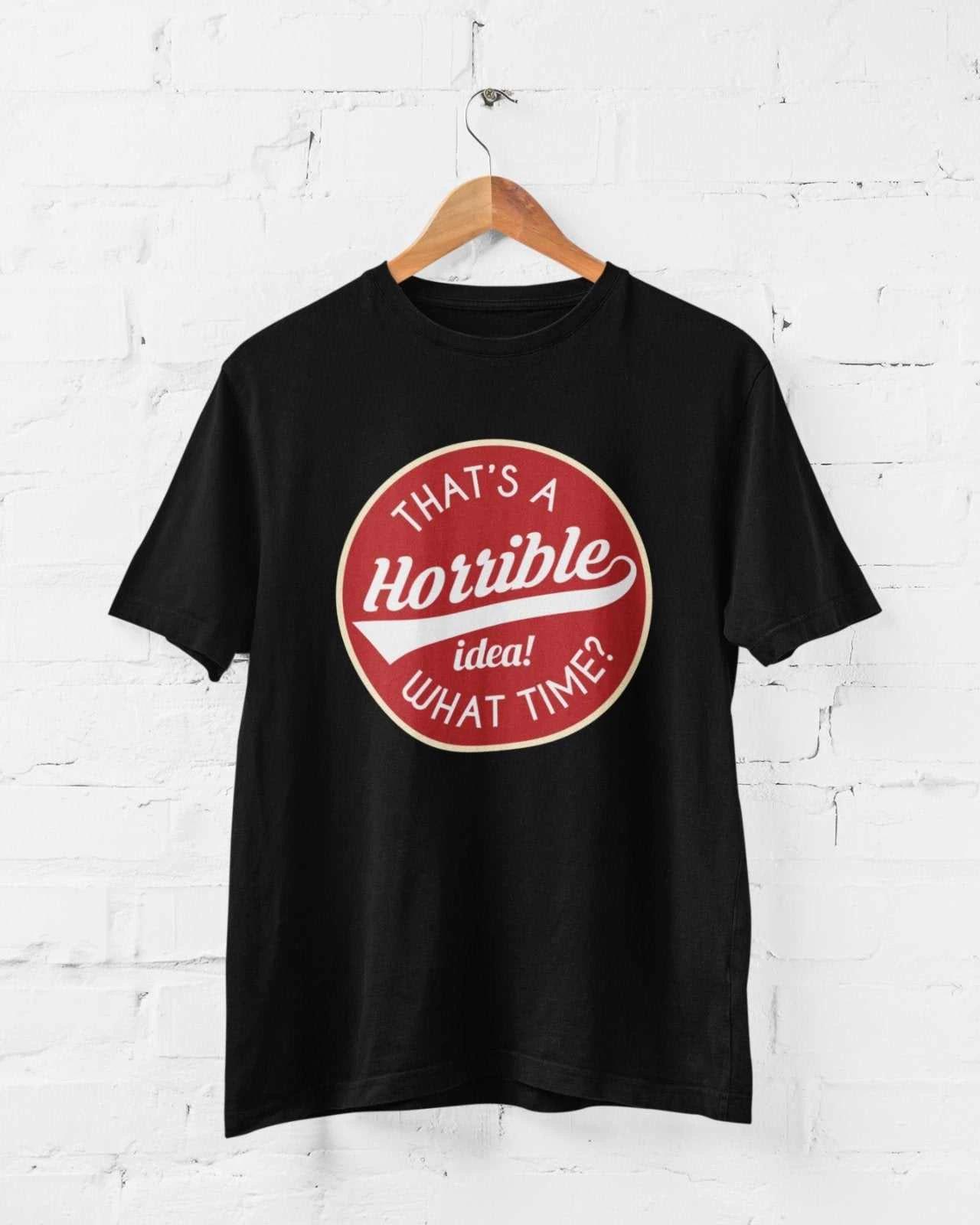 Funny Sarcastic T Shirt That s A Horrible Idea What Time? Joke Up For Anything S
