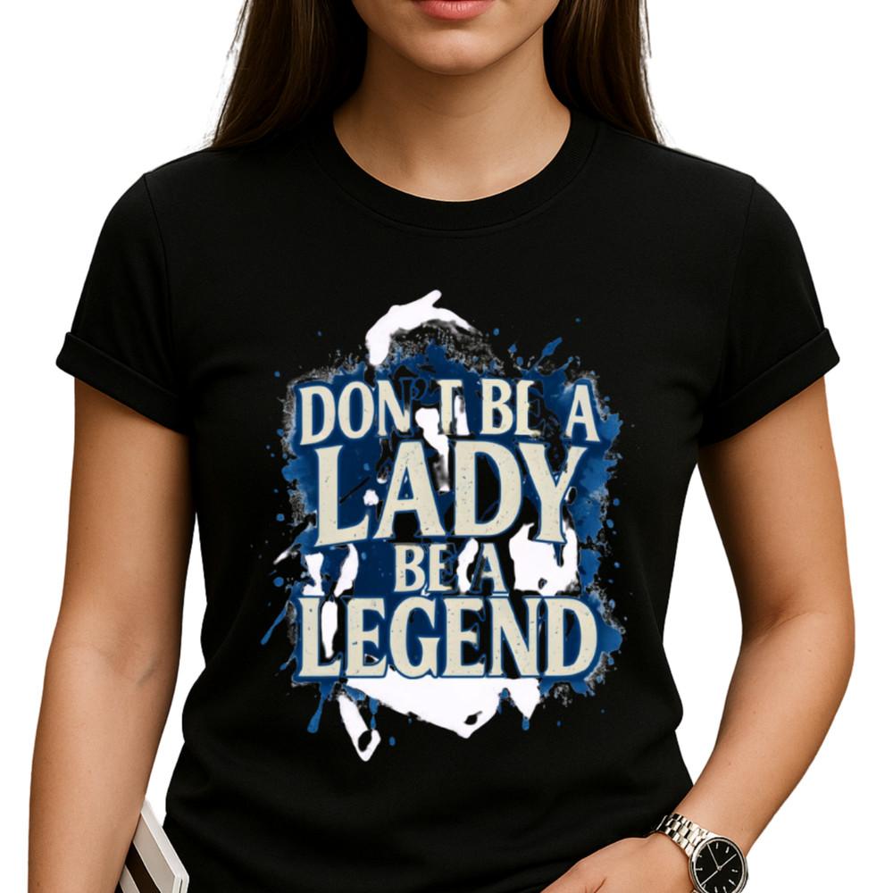Don't Be a Lady Be a Legend T Shirt, Women Empowerment, Inspirational Motivation