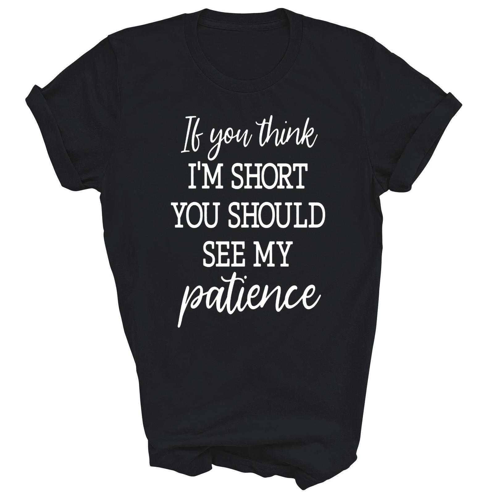 Funny If You Think I m Short You Should See My Patience Shirt Gift Unisex T-Shirt L