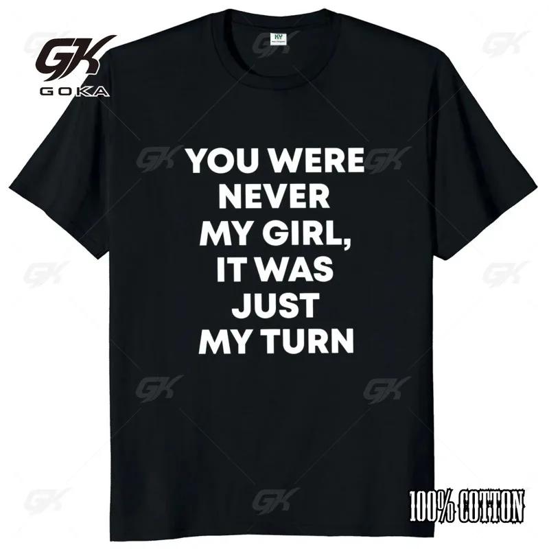 

You Were Never My Girl It Was Just My Turn T Shirt Pop Quotes Y2k Men Clothing 100 Cotton Soft Unisex Summer Tshirts EU Size 4XL
