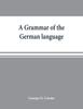 The A Grammar of the German Language, Designed for a Thoro and Practical Study of the Language As Spoken and Written To-day Book