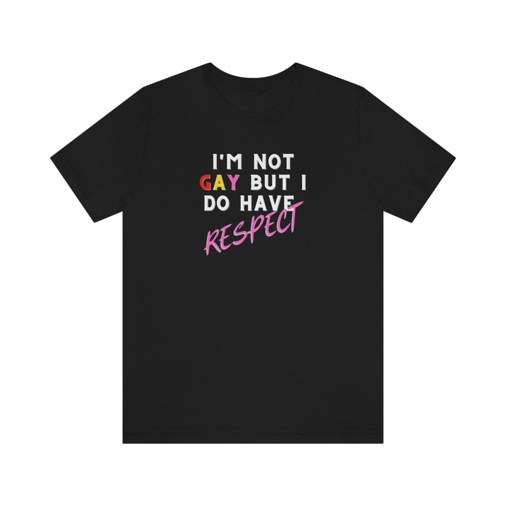 I'm Not Gay But I Do Have Respect, LGBTQIA, Gay Pride, Jersey Short Sleeve Tee, equality, equality shirt, gay, gay tees, gay T-Shirt, LBGTQ