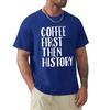 Coffee First Then History - History Teacher T-Shirt korean fashion blanks Blouse sweat plain t shirts