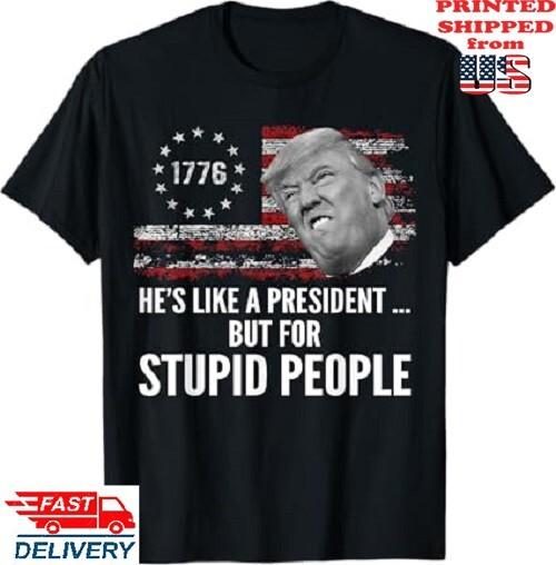Anti Trump He#039;s Like A President But for Stupid People TShirt Unisex Tee Unisex T-Shirt
