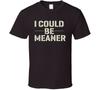 I Could Me Meaner Funny T Shirt