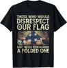 NEW LIMITED Those Who Would Disrespect Our Flag Have Never Best T-Shirt
