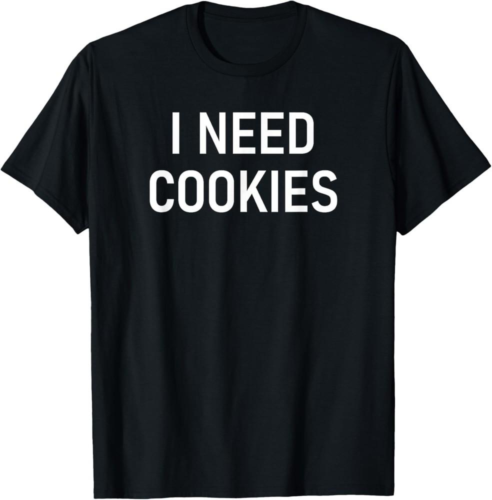 I Need Cookies, Funny, Jokes, Sarcastic Sayings T-Shirt Unisex T-Shirt XL