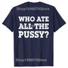Funny Who Ate All The Pussy Graphic T Shirts Men Women Pure Cotton Humor Streetwear Tee Shirt Short Sleeve Unisex Loose Clothing