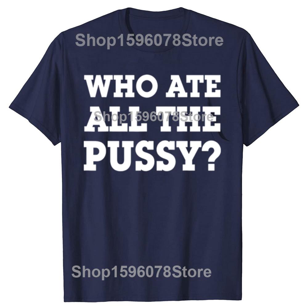 Funny Who Ate All The Pussy Graphic T Shirts Men Women Pure Cotton Humor Streetwear Tee Shirt Short Sleeve Unisex Loose Clothing